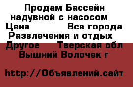 Продам Бассейн надувной с насосом  › Цена ­ 2 200 - Все города Развлечения и отдых » Другое   . Тверская обл.,Вышний Волочек г.